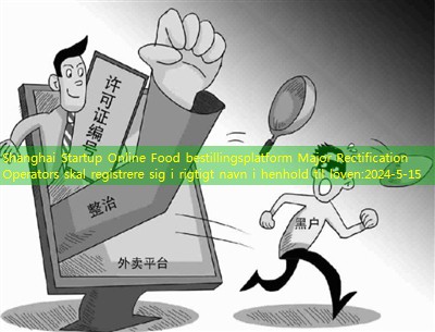 Shanghai Startup Online Food bestillingsplatform Major Rectification Operators skal registrere sig i rigtigt navn i henhold til loven