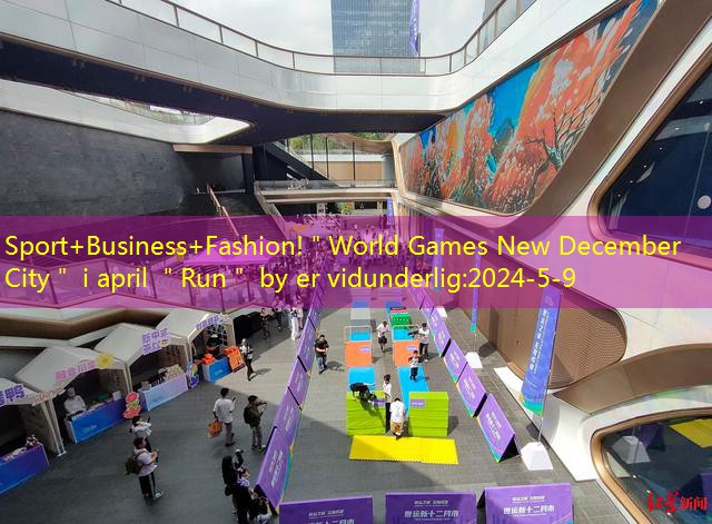 Sport+Business+Fashion!＂World Games New December City＂ i april ＂Run＂ by er vidunderlig